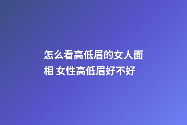 怎么看高低眉的女人面相 女性高低眉好不好